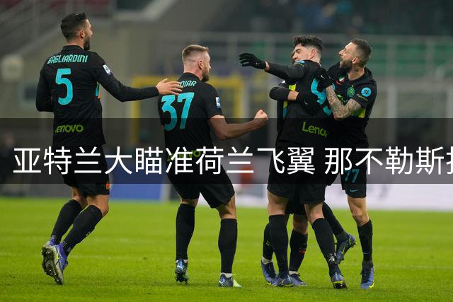 亚特兰大瞄准荷兰飞翼 那不勒斯拒绝短期租借