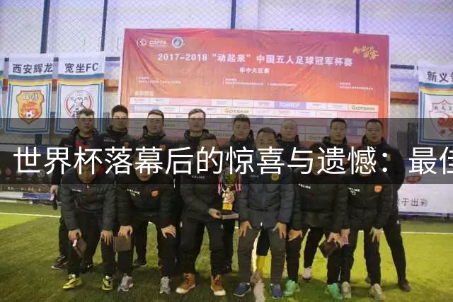 世界杯落幕后的惊喜与遗憾：最佳阵容惊艳，失望名单引热议