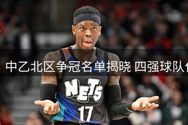 中乙北区争冠名单揭晓 四强球队仅差3分
