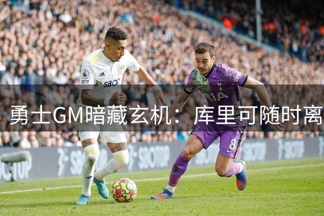 勇士GM暗藏玄机：库里可随时离队？未来续约悬念牵动联盟