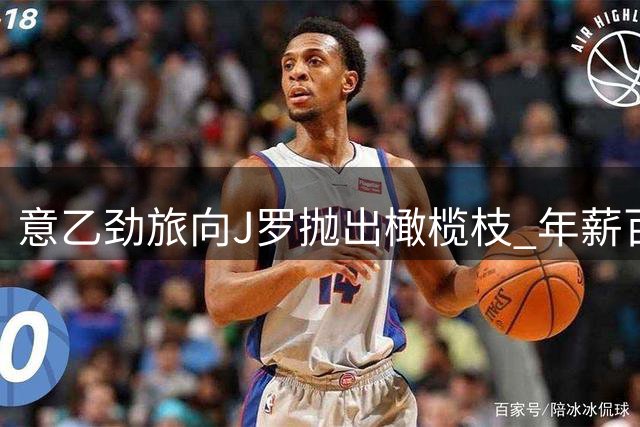 意乙劲旅向J罗抛出橄榄枝 年薪百万合约曝光