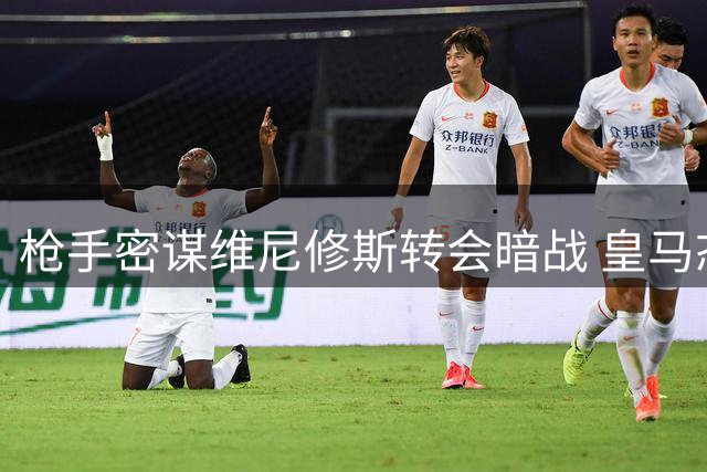 枪手密谋维尼修斯转会暗战 皇马态度成关键变量