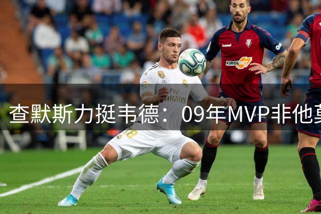 查默斯力挺韦德：09年MVP非他莫属 率队从15胜飞跃至43胜