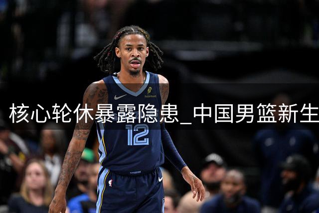 核心轮休暴露隐患 中国男篮新生代遭遇严峻考验