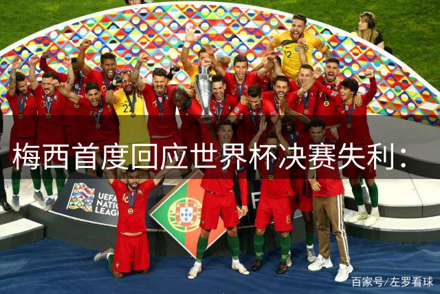 梅西首度回应世界杯决赛失利：“痛苦巨大，伤口需要时间愈合”
