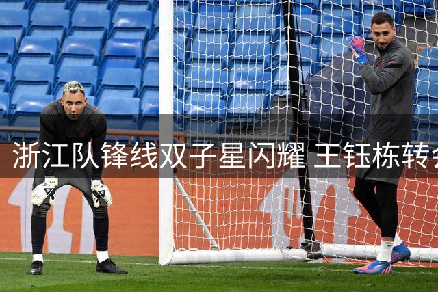 浙江队锋线双子星闪耀 王钰栋转会传闻引关注