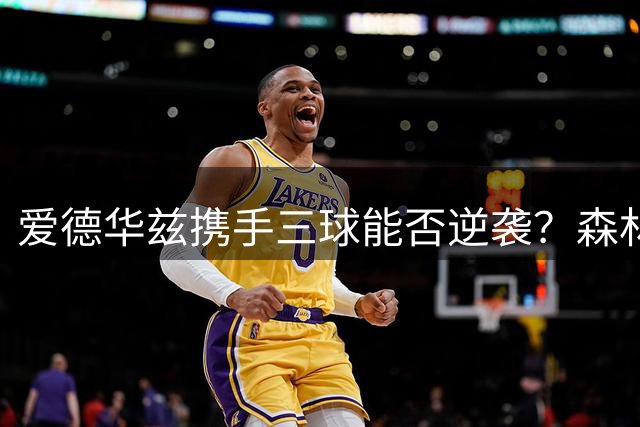 爱德华兹携手三球能否逆袭？森林狼豪组九后卫阵容引质疑