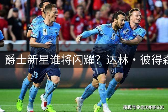 爵士新星谁将闪耀？达林·彼得森ROY呼声最高引期待