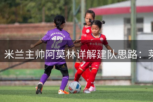 米兰主帅阿莫林详解建队思路：莱奥留队成定局 莫德里奇续约谈判进展顺利