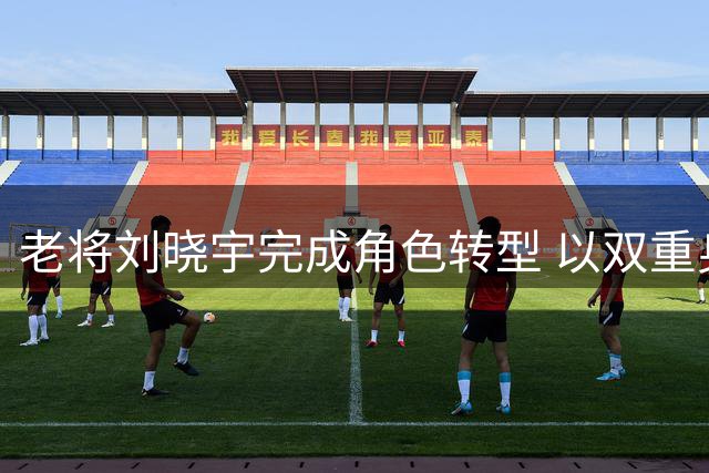 老将刘晓宇完成角色转型 以双重身份回归北控男篮