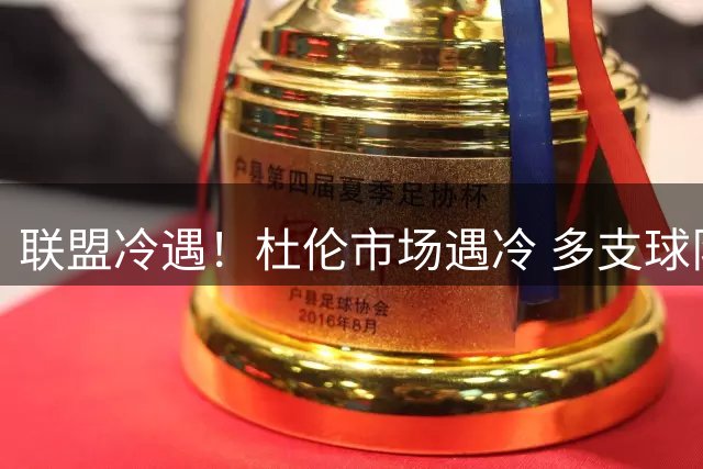 联盟冷遇！杜伦市场遇冷 多支球队观望不愿开出顶薪报价