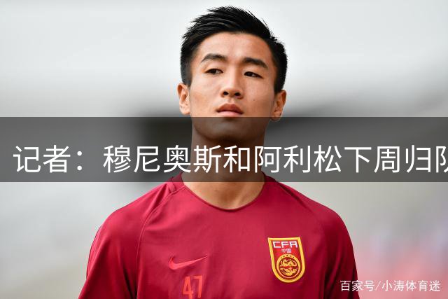 记者：穆尼奥斯和阿利松下周归队备战，麦卡预计返程时间是8月9日