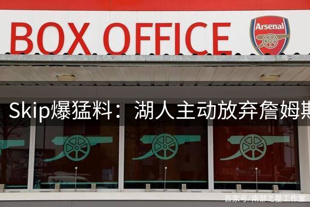 Skip爆猛料：湖人主动放弃詹姆斯 拒签长约早有预谋